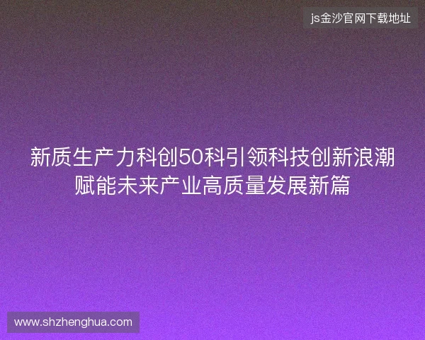 新质生产力科创50科引领科技创新浪潮赋能未来产业高质量发展新篇