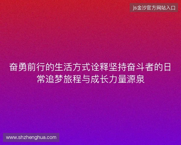 奋勇前行的生活方式诠释坚持奋斗者的日常追梦旅程与成长力量源泉